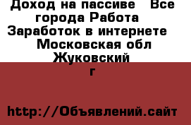 Доход на пассиве - Все города Работа » Заработок в интернете   . Московская обл.,Жуковский г.